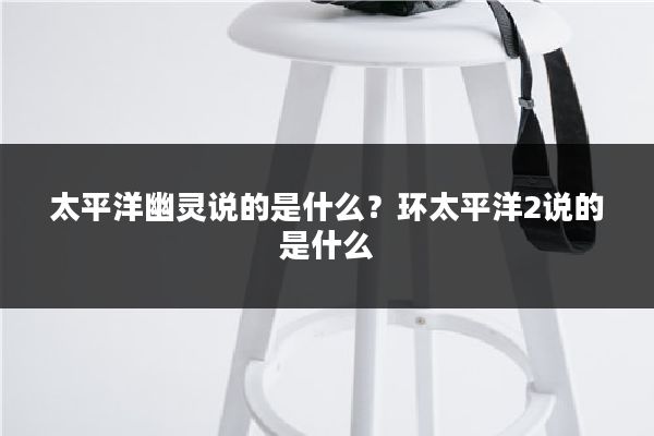 太平洋幽灵说的是什么?环太平洋2说的是什么