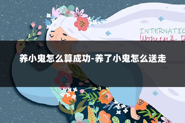 养小鬼怎么算成功-养了小鬼怎么送走