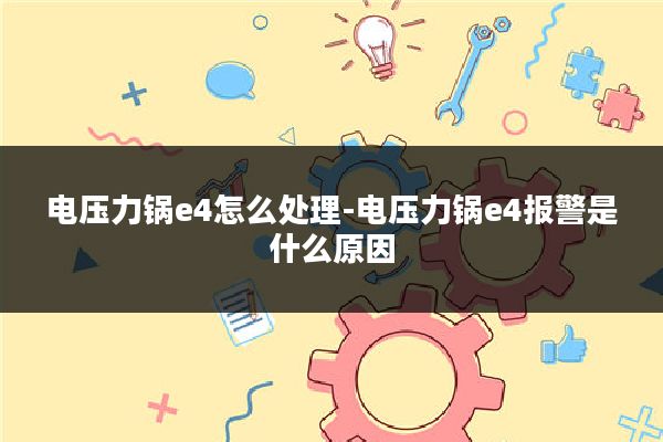电压力锅e4怎么处理-电压力锅e4报警是什么原因