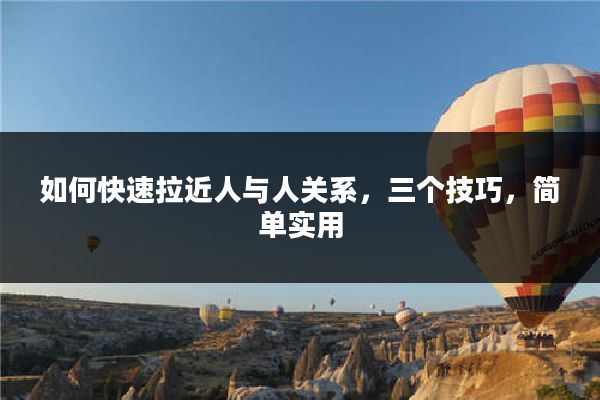 如何快速拉近人与人关系，三个技巧，简单实用