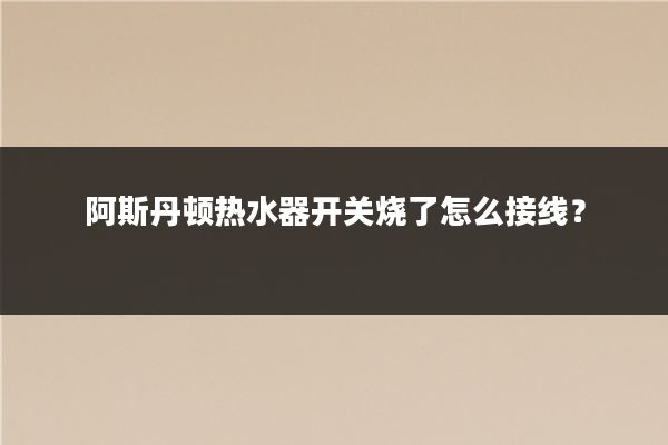 阿斯丹顿热水器开关烧了怎么接线？