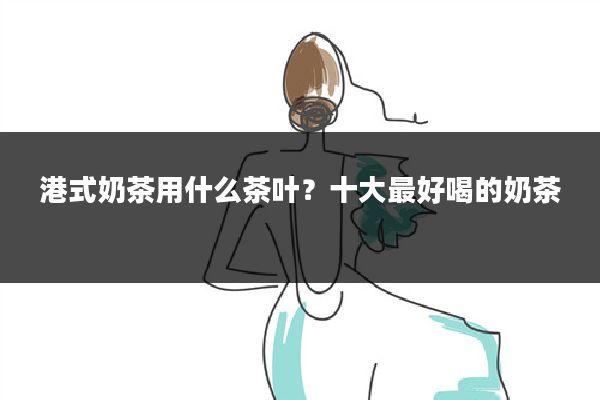 港式奶茶用什么茶叶?十大最好喝的奶茶