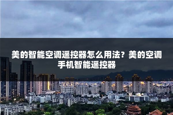 美的智能空调遥控器怎么用法？美的空调手机智能遥控器