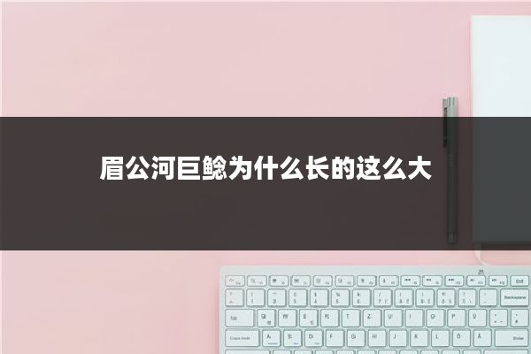 眉公河巨鲶为什么长的这么大