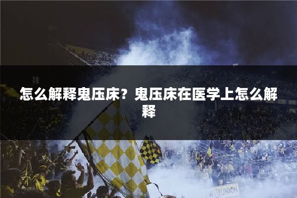 怎么解释鬼压床？鬼压床在医学上怎么解释