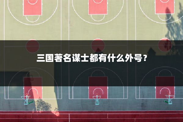 三国著名谋士都有什么外号？