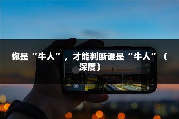 你是“牛人”,才能判断谁是“牛人”(深度)