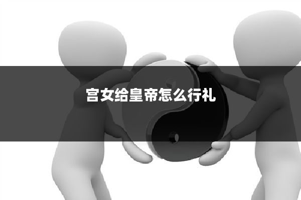 宫女给皇帝怎么行礼