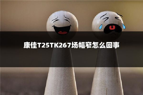 康佳T25TK267场幅窄怎么回事