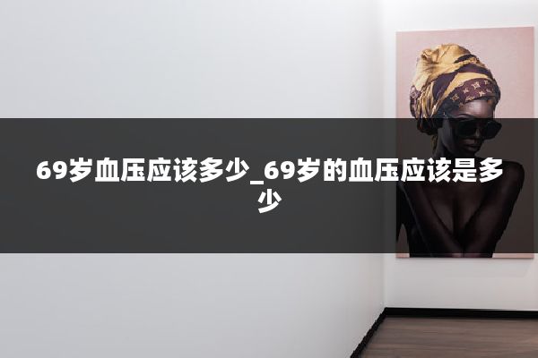 69岁血压应该多少_69岁的血压应该是多少