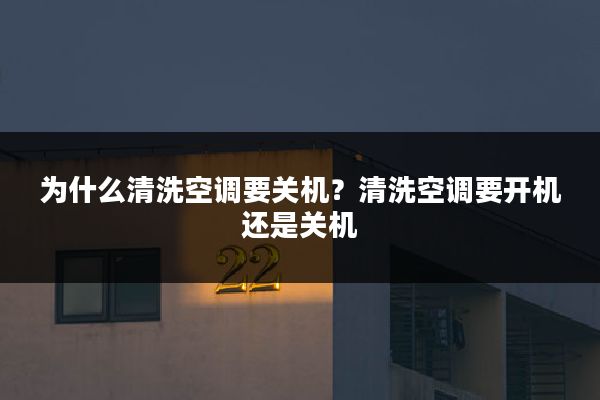 为什么清洗空调要关机?清洗空调要开机还是关机