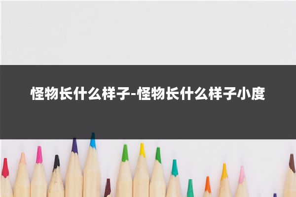 怪物长什么样子-怪物长什么样子小度