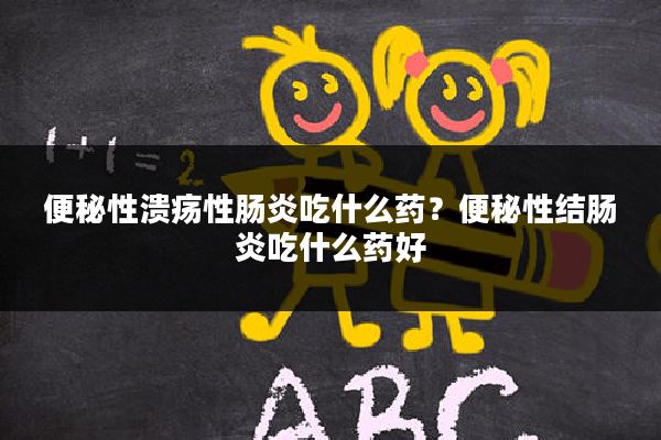 便秘性溃疡性肠炎吃什么药?便秘性结肠炎吃什么药好