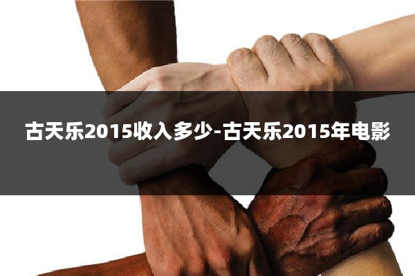 古天乐2015收入多少-古天乐2015年电影