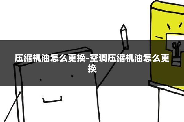 压缩机油怎么更换-空调压缩机油怎么更换