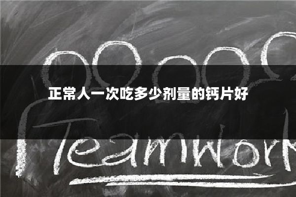 正常人一次吃多少剂量的钙片好