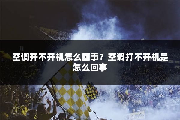 空调开不开机怎么回事？空调打不开机是怎么回事