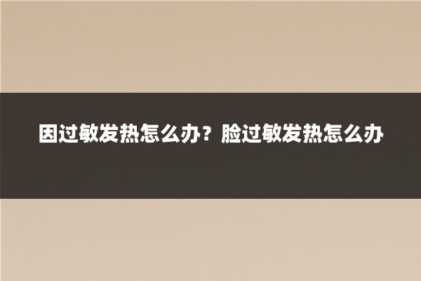 因过敏发热怎么办?脸过敏发热怎么办