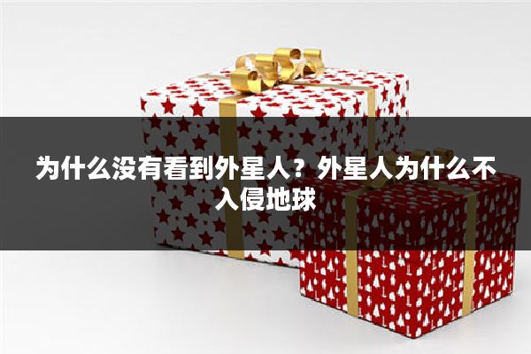 为什么没有看到外星人?外星人为什么不入侵地球