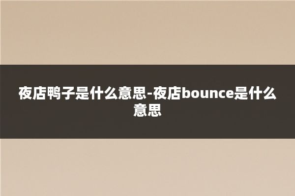 夜店鸭子是什么意思-夜店bounce是什么意思