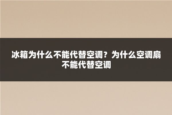 冰箱为什么不能代替空调？为什么空调扇不能代替空调