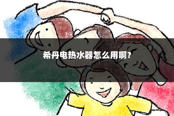 希丹电热水器怎么用啊?