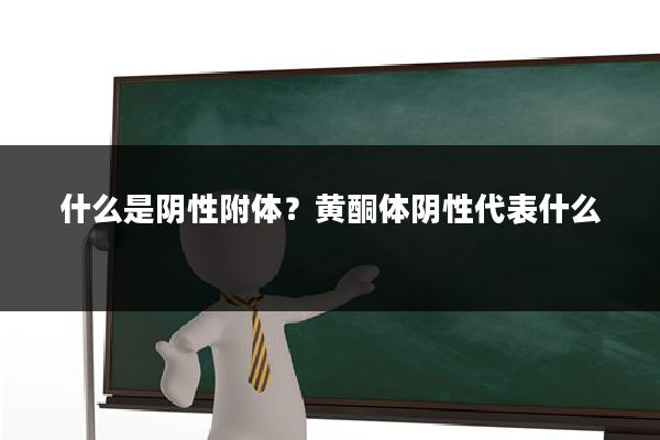 什么是阴性附体？黄酮体阴性代表什么
