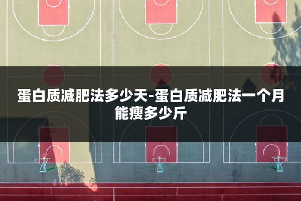 蛋白质减肥法多少天-蛋白质减肥法一个月能瘦多少斤