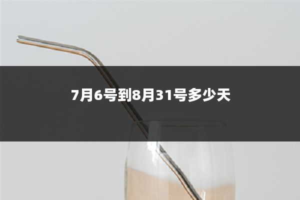 7月6号到8月31号多少天