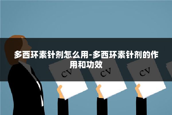 多西环素针剂怎么用-多西环素针剂的作用和功效