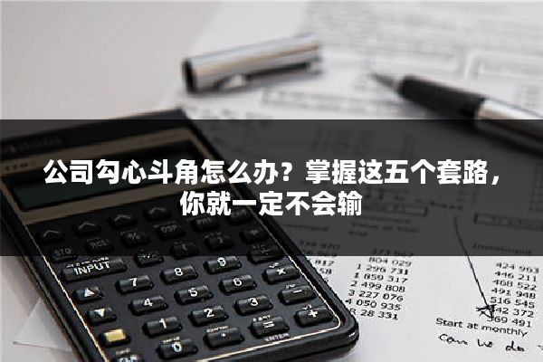 公司勾心斗角怎么办？掌握这五个套路，你就一定不会输