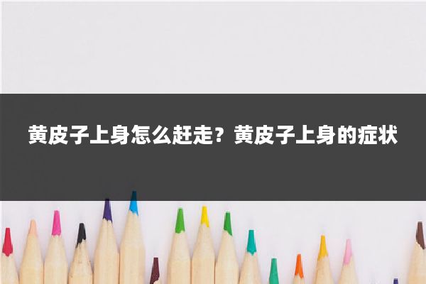 黄皮子上身怎么赶走？黄皮子上身的症状