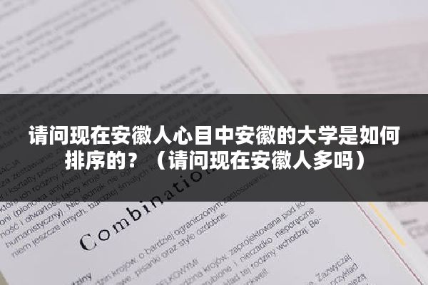 请问现在安徽人心目中安徽的大学是如何排序的？（请问现在安徽人多吗）