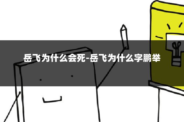 岳飞为什么会死-岳飞为什么字鹏举