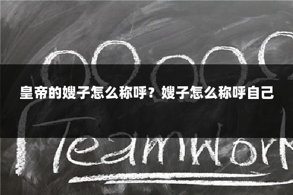 皇帝的嫂子怎么称呼?嫂子怎么称呼自己