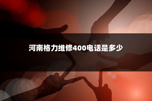 河南格力维修400电话是多少