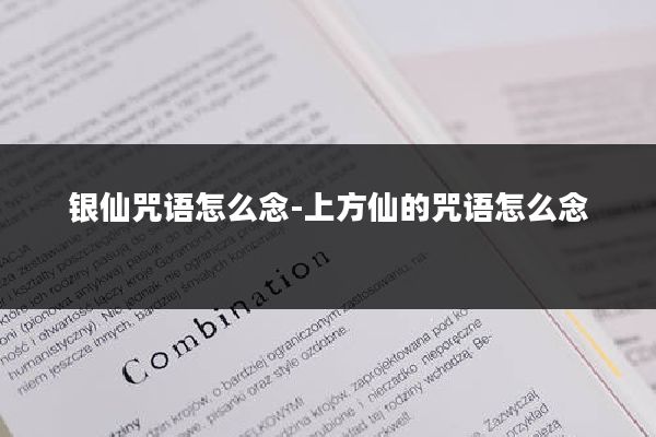 银仙咒语怎么念-上方仙的咒语怎么念