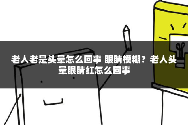 老人老是头晕怎么回事 眼睛模糊?老人头晕眼睛红怎么回事