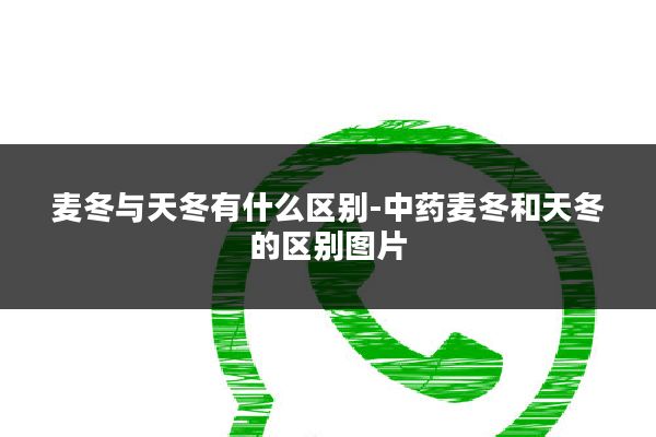 麦冬与天冬有什么区别-中药麦冬和天冬的区别图片