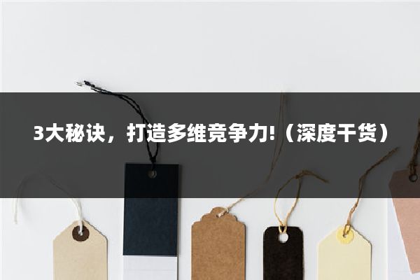 3大秘诀,打造多维竞争力!(深度干货)