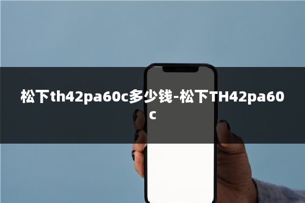 松下th42pa60c多少钱-松下TH42pa60c