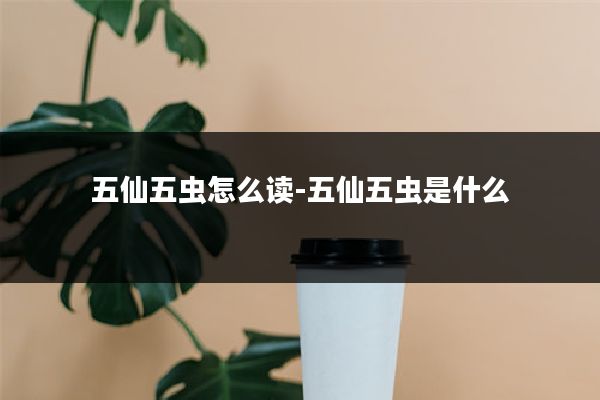 五仙五虫怎么读-五仙五虫是什么