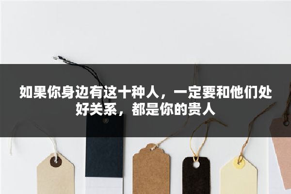 如果你身边有这十种人,一定要和他们处好关系,都是你的贵人