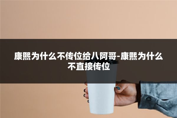 康熙为什么不传位给八阿哥-康熙为什么不直接传位