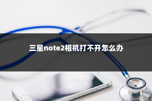 三星note2相机打不开怎么办