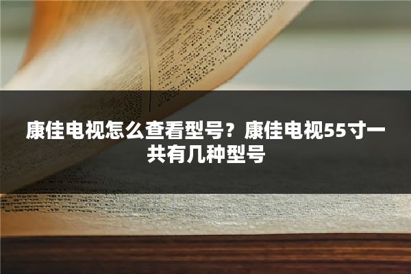 康佳电视怎么查看型号?康佳电视55寸一共有几种型号