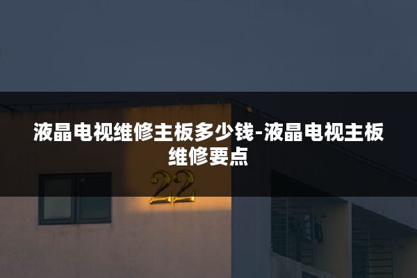 液晶电视维修主板多少钱-液晶电视主板维修要点