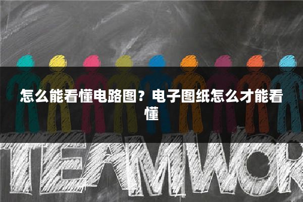 怎么能看懂电路图?电子图纸怎么才能看懂