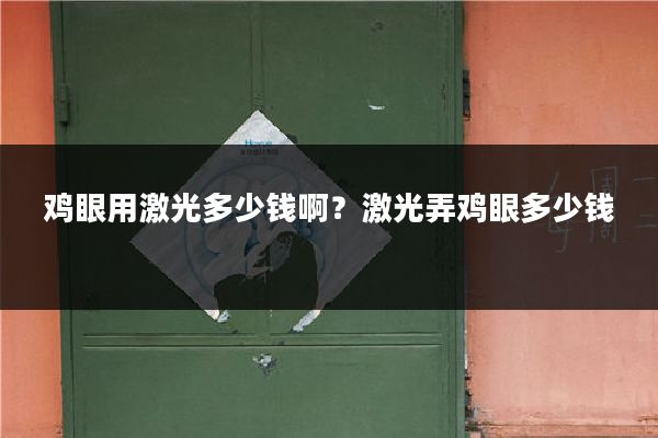 鸡眼用激光多少钱啊?激光弄鸡眼多少钱
