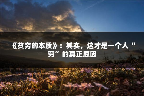 《贫穷的本质》：其实，这才是一个人“穷”的真正原因